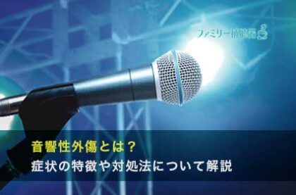 音響性外傷とは？症状の特徴や対処法について解説