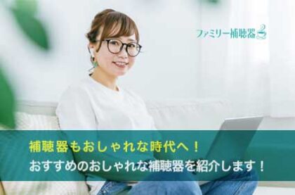補聴器もおしゃれな時代へ！おすすめのおしゃれな補聴器を紹介します！