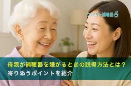 母親が補聴器を嫌がるときの説得方法とは？寄り添うポイントを紹介