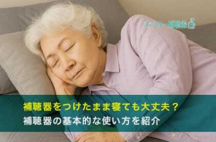 補聴器をつけたまま寝ても大丈夫？補聴器の基本的な使い方を紹介