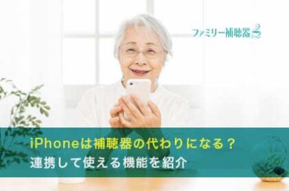 iPhoneは補聴器の代わりになる？連携して使える機能を紹介