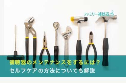 補聴器のメンテナンスをするには？セルフケアの方法についても解説