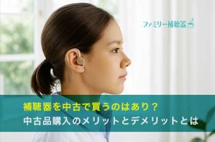 補聴器を中古で買うのはあり？中古品購入のメリットとデメリットとは