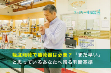 軽度難聴で補聴器は必要？「まだ早い」と思っているあなたへ贈る判断基準